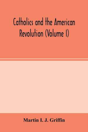 Catholics and the American revolution (Volume I) de Martin I. J. Griffin