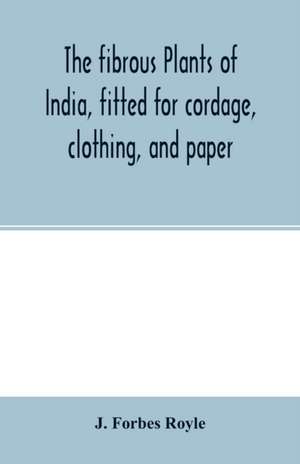 The fibrous plants of India, fitted for cordage, clothing, and paper. With an account of the cultivation and preparation of flax, hemp, and their substitutes de J. Forbes Royle