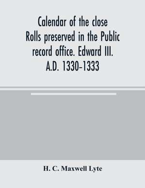 Calendar of the close rolls preserved in the Public record office. Edward III. A.D. 1330-1333 de H. C. Maxwell Lyte