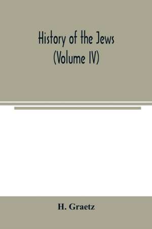 History of the Jews (Volume IV) de H. Graetz