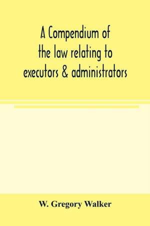 A compendium of the law relating to executors & administrators de W. Gregory Walker