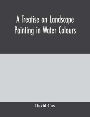 A treatise on landscape painting in water colours de David Cox