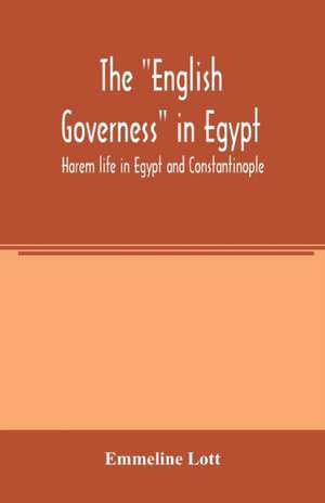 The "English governess" in Egypt. Harem life in Egypt and Constantinople de Emmeline Lott