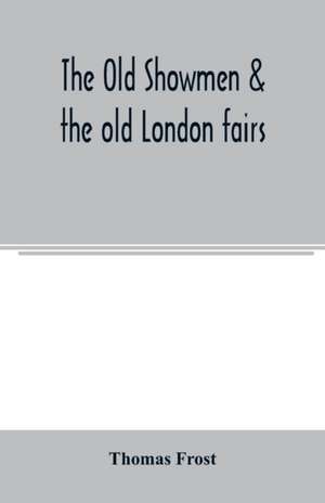 The Old showmen & the old London fairs de Thomas Frost