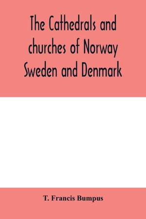 The cathedrals and churches of Norway, Sweden and Denmark de T. Francis Bumpus