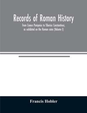 Records of Roman history, from Cnæus Pompeius to Tiberius Constantinus, as exhibited on the Roman coins (Volume I) de Francis Hobler