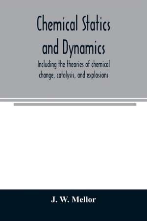 Chemical statics and dynamics, including the theories of chemical change, catalysis, and explosions de J. W. Mellor