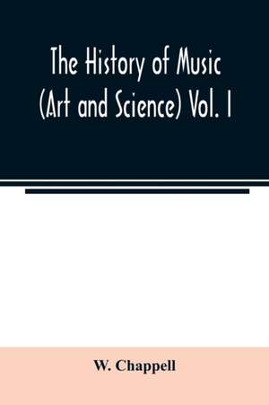 The history of music. (Art and science) Vol. I. From the earliest records to the fall of the Roman empire de W. Chappell