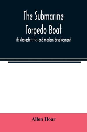 The submarine torpedo boat, its characteristics and modern development de Allen Hoar