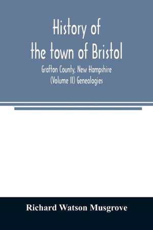 History of the town of Bristol, Grafton County, New Hampshire (Volume II) Genealogies de Richard Watson Musgrove