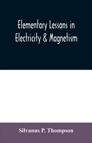 Elementary lessons in electricity & magnetism de Silvanus P. Thompson