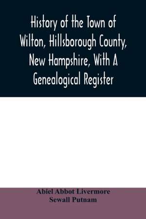 History of the town of Wilton, Hillsborough County, New Hampshire, with a genealogical register de Abiel Abbot Livermore