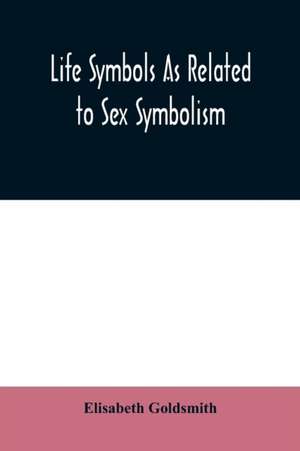 Life symbols as related to sex symbolism de Elisabeth Goldsmith