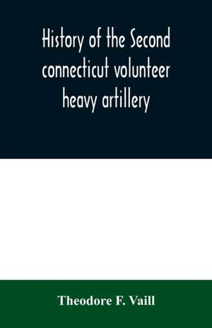 History of the Second connecticut volunteer heavy artillery. Originally the Nineteenth Connecticut vols de Theodore F. Vaill