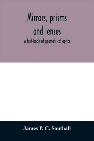 Mirrors, prisms and lenses; a text-book of geometrical optics de James P. C. Southall