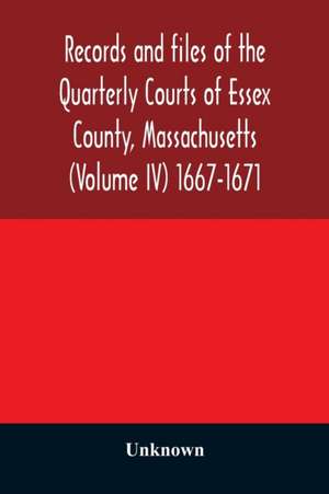 Records and files of the Quarterly Courts of Essex County, Massachusetts (Volume IV) 1667-1671 de Unknown