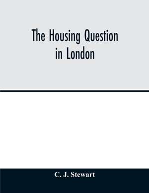 The housing question in London. Being an account of the housing work done by the Metropolitan Board of Works and the London County Council, between the years 1855 and 1900, with a summary of the acts of Parliament under which they have worked de C. J. Stewart