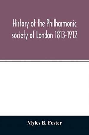 History of the Philharmonic society of London 1813-1912. A record of a hundred years' work in the cause of music de Myles B. Foster