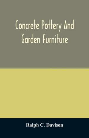 Concrete pottery and garden furniture de Ralph C. Davison