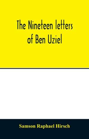 The nineteen letters of Ben Uziel, being a spiritual presentation of the principles of Judaism de Samson Raphael Hirsch