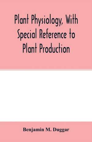 Plant physiology, with special reference to plant production de Benjamin M. Duggar