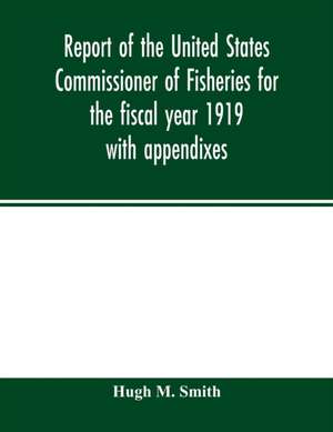 Report of the United States Commissioner of Fisheries for the fiscal year 1919 with appendixes de Hugh M. Smith