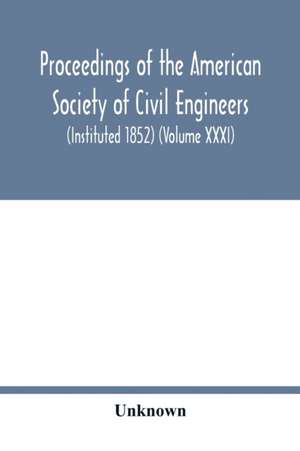 Proceedings of the American Society of Civil Engineers (Instituted 1852) (Volume XXXI) de Unknown