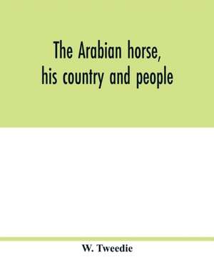 The Arabian horse, his country and people de W. Tweedie