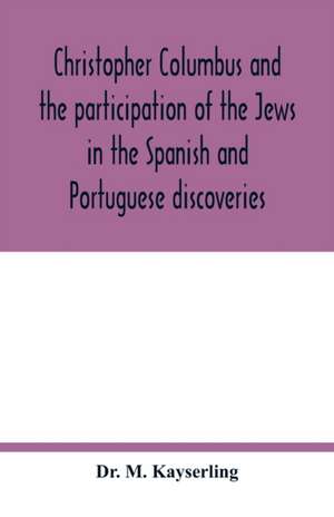 Christopher Columbus and the participation of the Jews in the Spanish and Portuguese discoveries de M. Kayserling