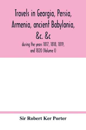 Travels in Georgia, Persia, Armenia, ancient Babylonia, &c. &c. de Robert Ker Porter