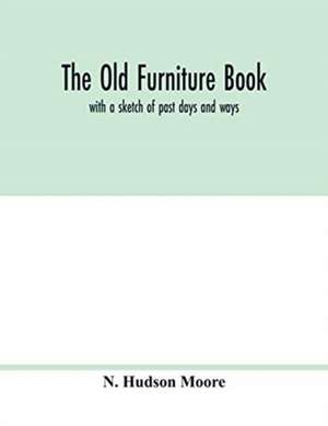 The old furniture book; with a sketch of past days and ways de N. Hudson Moore