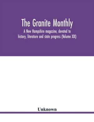 The Granite monthly, a New Hampshire magazine, devoted to history, literature and state progress (Volume XIX) de Unknown