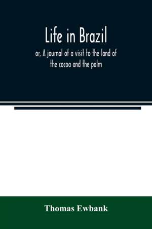 Life in Brazil; or, A journal of a visit to the land of the cocoa and the palm de Thomas Ewbank