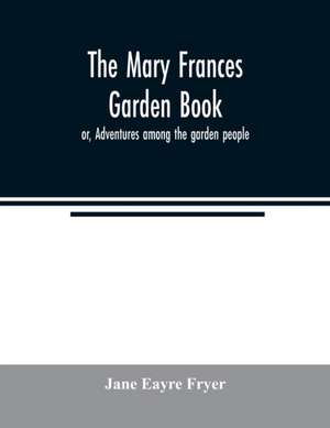 The Mary Frances garden book; or, Adventures among the garden people de Jane Eayre Fryer