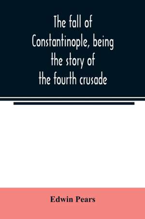 The fall of Constantinople, being the story of the fourth crusade de Edwin Pears