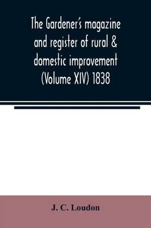 The Gardener's magazine and register of rural & domestic improvement (Volume XIV) 1838 de J. C. Loudon