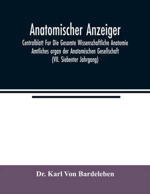 Anatomischer Anzeiger; Centralblatt Fur Die Gesamte Wissenschaftliche Anatomie. Amtliches organ der Anatomischen Gesellschaft (VII. Siebenter Jahrgang) de Karl von Bardeleben