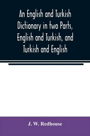 An English and Turkish Dictionary in two Parts, English and Turkish, and Turkish and English; In which the Turkish words are Represented in the oriental Character, as well as their Correct Pronunciation and Accentuation Shewn in English Letters, on the pl de J. W. Redhouse