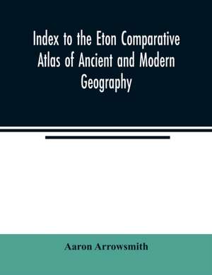 Index to the Eton comparative atlas of ancient and modern geography de Aaron Arrowsmith