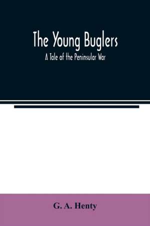 The Young Buglers. A Tale of the Peninsular War. de G. A. Henty