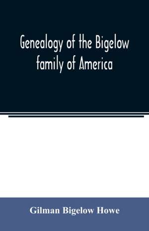 Genealogy of the Bigelow family of America, from the marriage in 1642 of John Biglo and Mary Warren to the year 1890 de Gilman Bigelow Howe