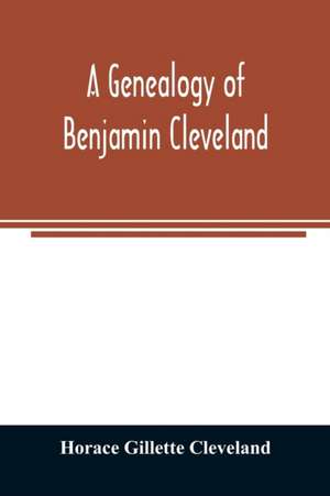 A genealogy of Benjamin Cleveland, a great-grandson of Moses Cleveland, of Woburn, Mass., and a native of Canterbury, Windham County, Conn de Horace Gillette Cleveland