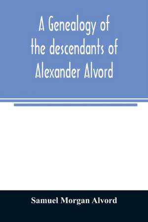 A genealogy of the descendants of Alexander Alvord, an early settler of Windsor, Conn. and Northampton, Mass de Samuel Morgan Alvord