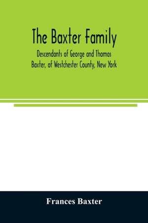 The Baxter family, descendants of George and Thomas Baxter, of Westchester County, New York, as well as some West Virginia and South Carolina lines de Frances Baxter