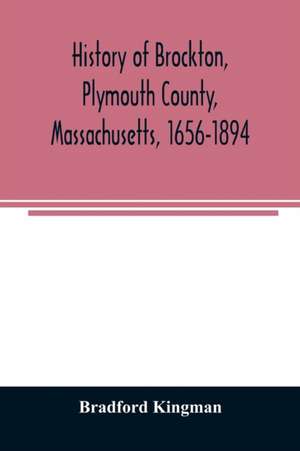 History of Brockton, Plymouth County, Massachusetts, 1656-1894 de Bradford Kingman