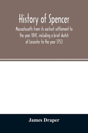 History of Spencer, Massachusetts from its earliest settlement to the year 1841, including a brief sketch of Leicester to the year 1753 de James Draper