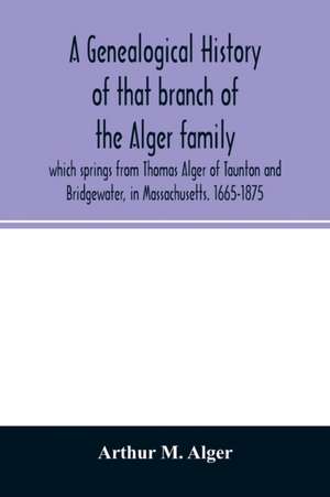 A genealogical history of that branch of the Alger family which springs from Thomas Alger of Taunton and Bridgewater, in Massachusetts. 1665-1875 de Arthur M. Alger