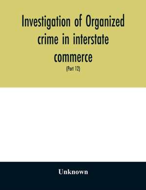 Investigation of organized crime in interstate commerce. Hearings before a Special Committee to Investigate Organized Crime in Interstate Commerce, United States Senate, Eighty-first Congress, second session, and Eighty-Second congress first session pursu de Unknown