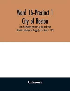 Ward 16-Precinct 1; City of Boston; List of Residents 20 years of Age and Over (Females Indicated by Dagger) as of April 1, 1924 de Unknown