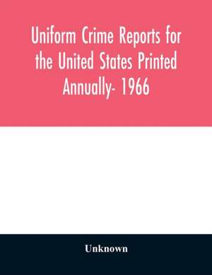 Uniform crime reports for the United States Printed Annually- 1966 de Unknown